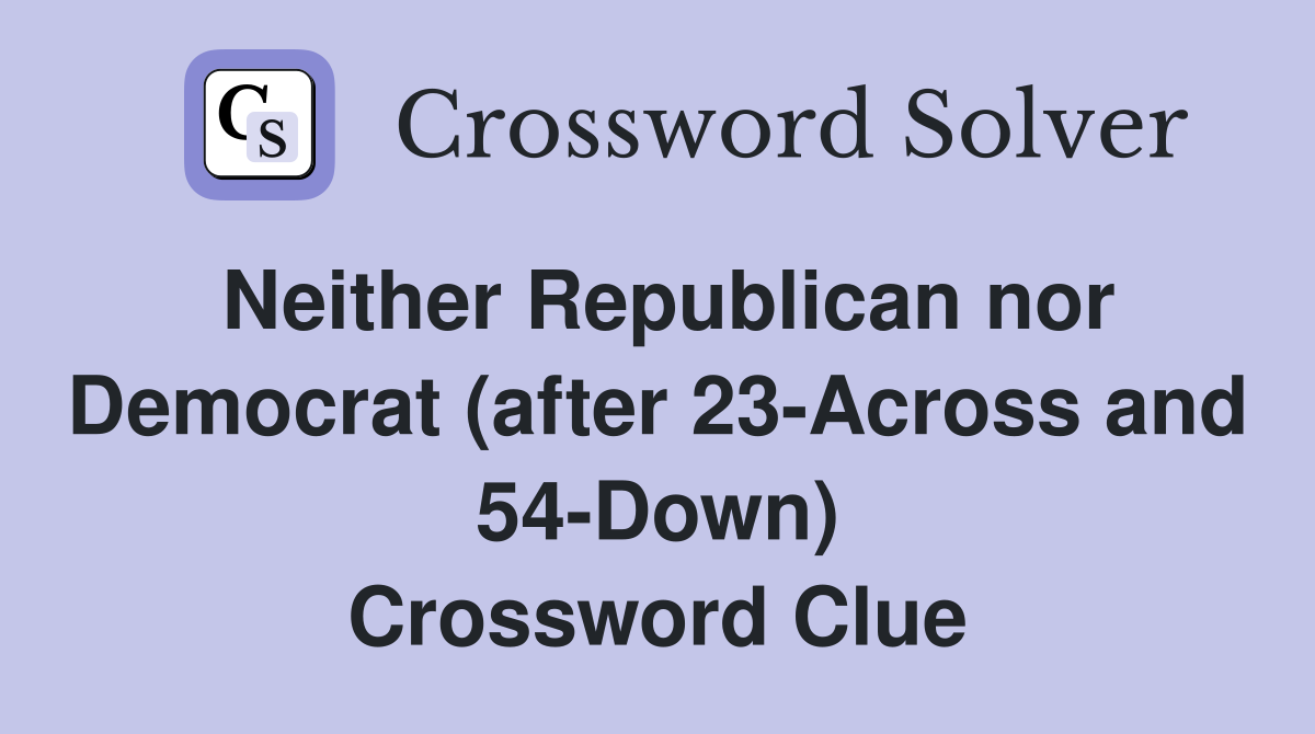 Neither Republican nor Democrat (after 23-Across and 54-Down) Crossword Clue
