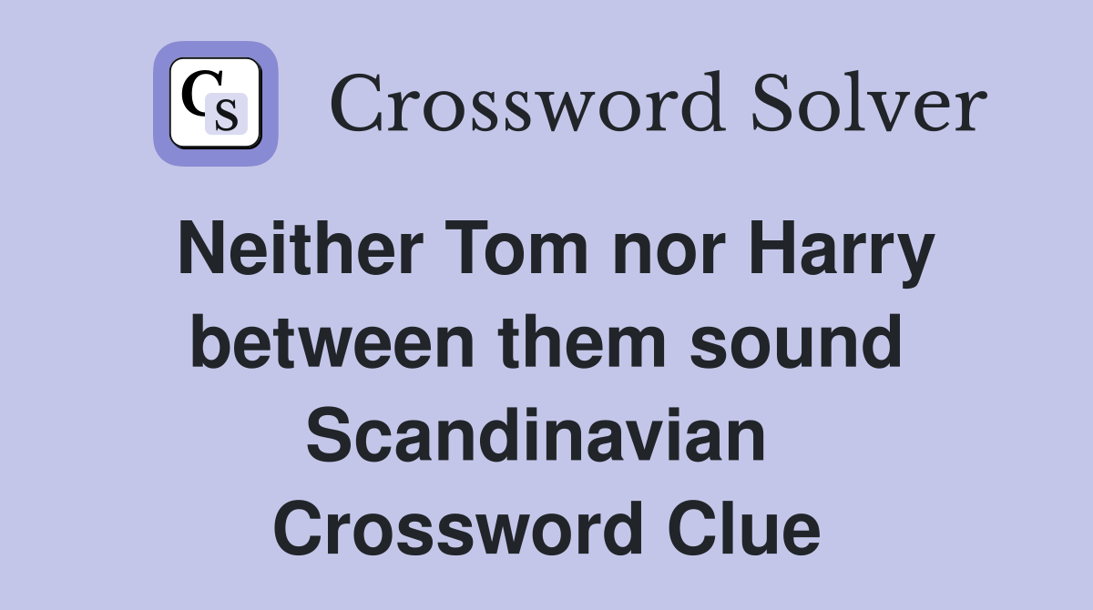 Neither Tom nor Harry between them sound Scandinavian  Crossword Clue