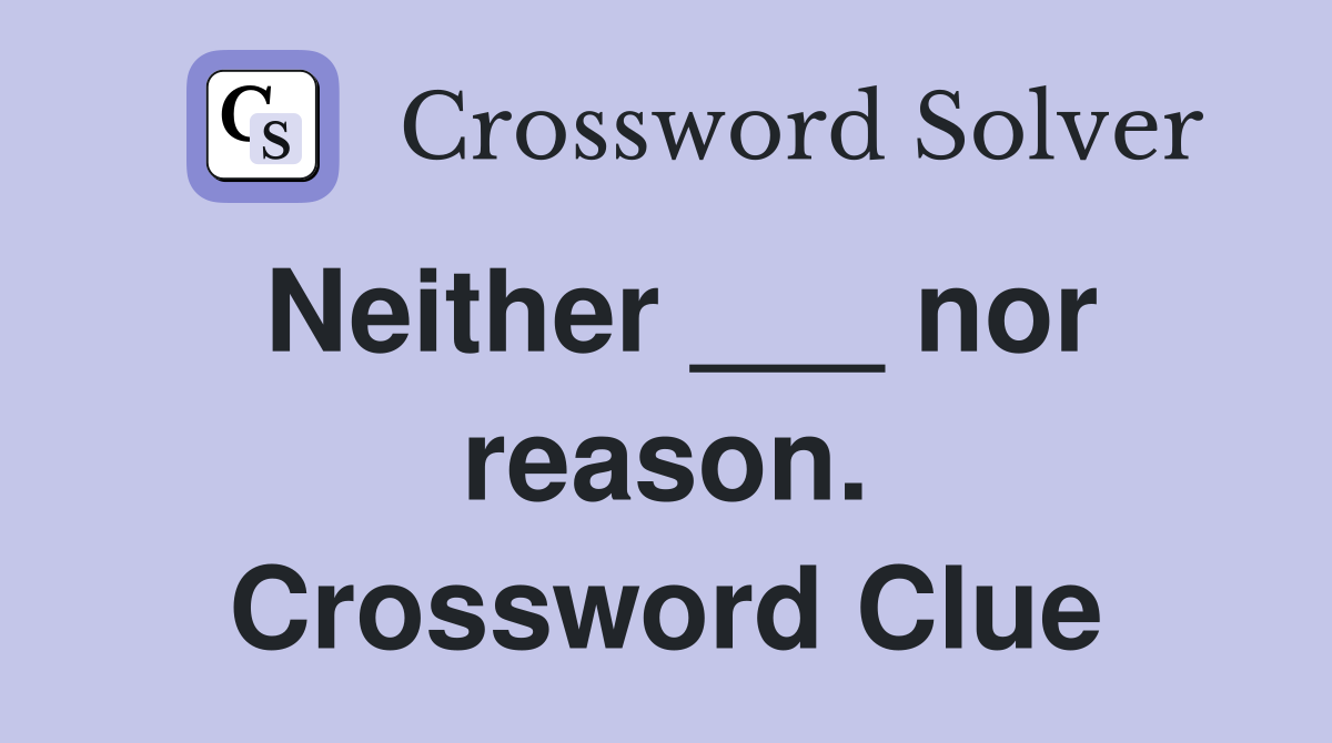 Neither ___ nor reason. Crossword Clue