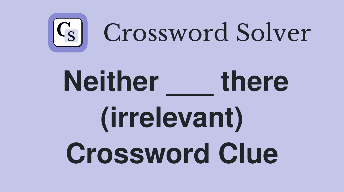Neither ___ there (irrelevant) Crossword Clue