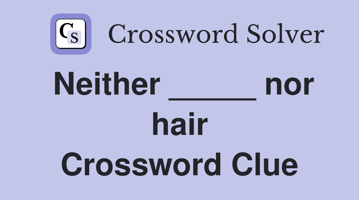 Neither _____ nor hair Crossword Clue