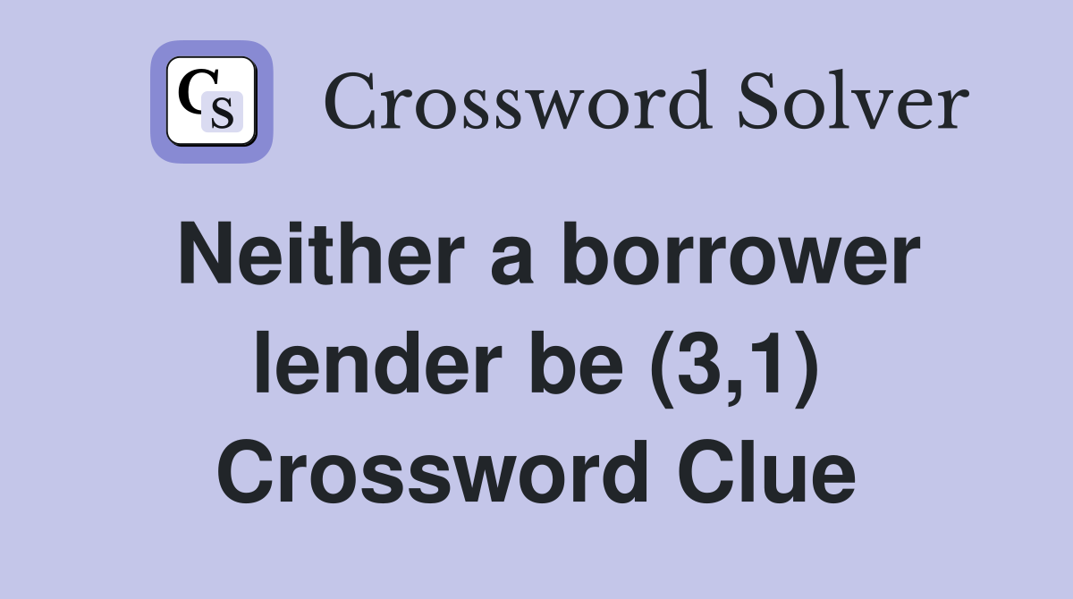 Neither a borrower lender be (3,1) Crossword Clue