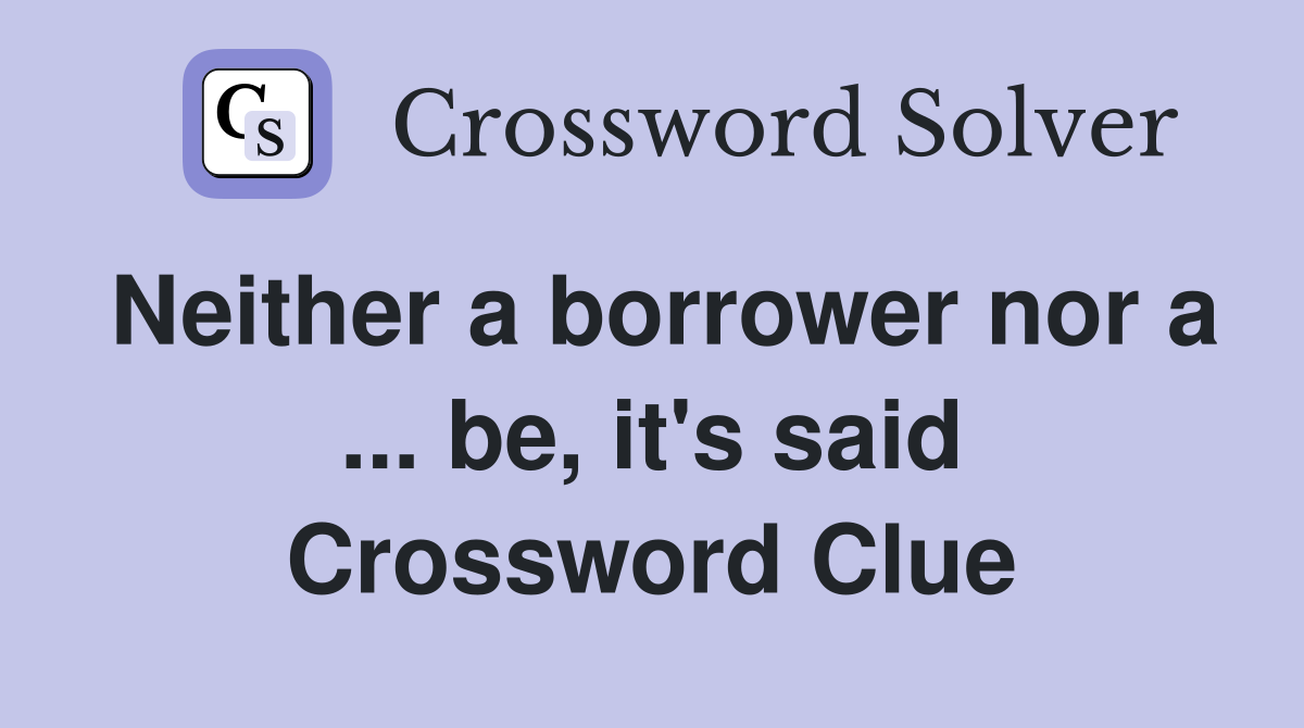 Neither a borrower nor a ... be, it's said Crossword Clue