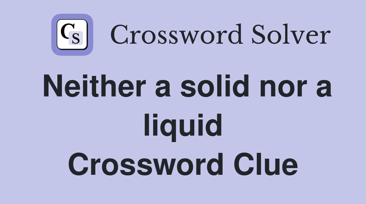 Neither a solid nor a liquid Crossword Clue