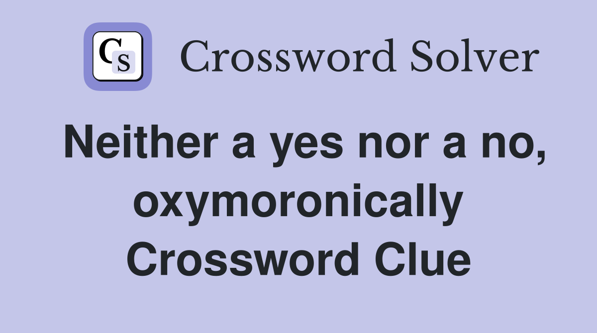 Neither a yes nor a no, oxymoronically Crossword Clue
