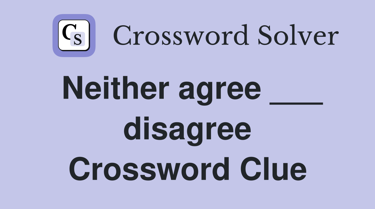 Neither agree ___ disagree Crossword Clue