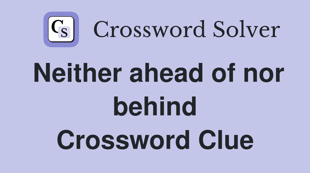 Neither ahead of nor behind Crossword Clue