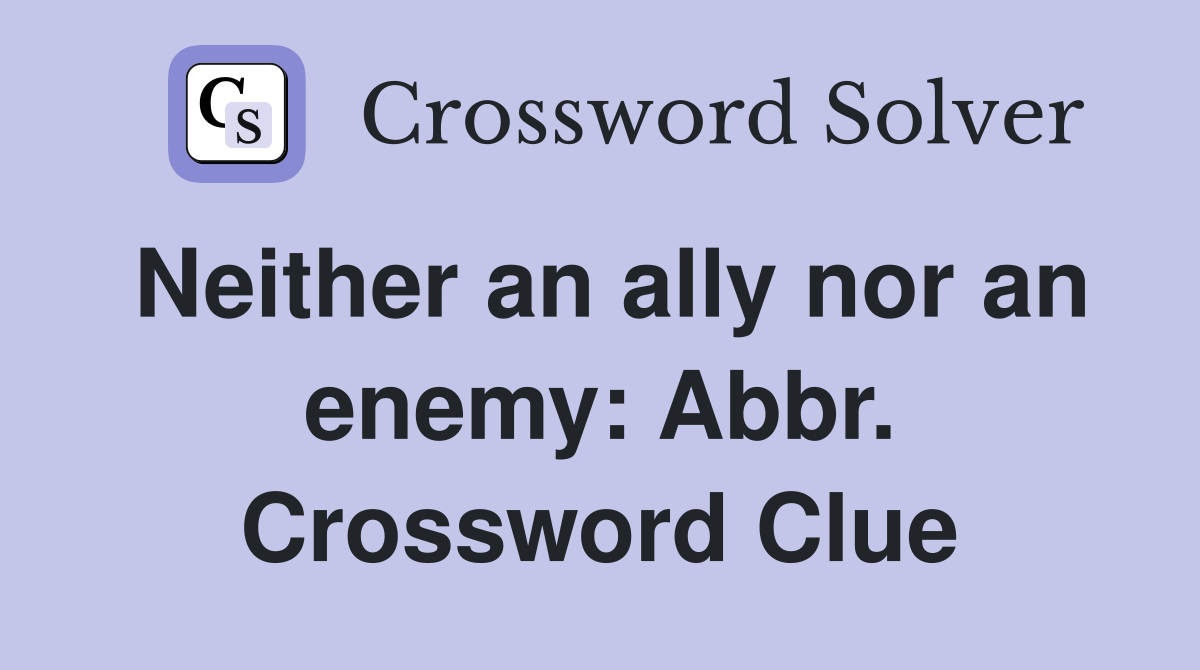Neither an ally nor an enemy: Abbr. Crossword Clue
