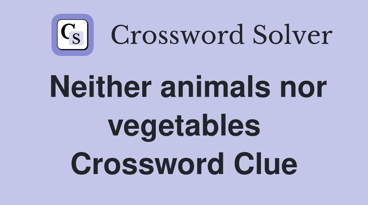 Neither animals nor vegetables Crossword Clue