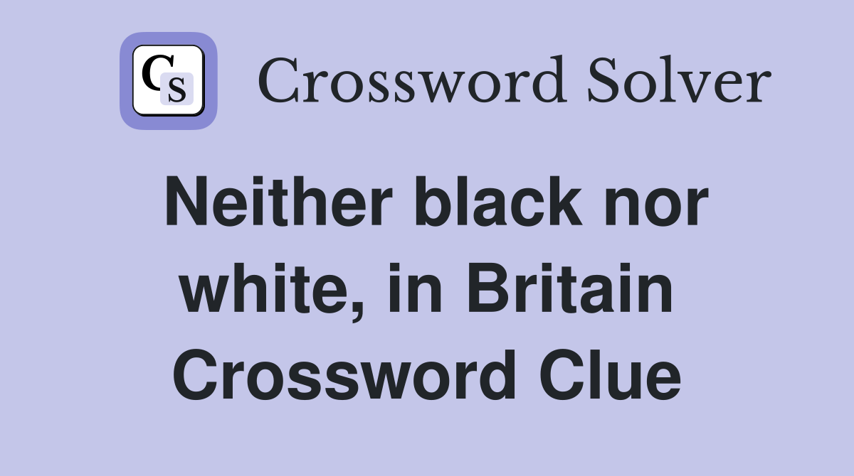Neither black nor white, in Britain Crossword Clue