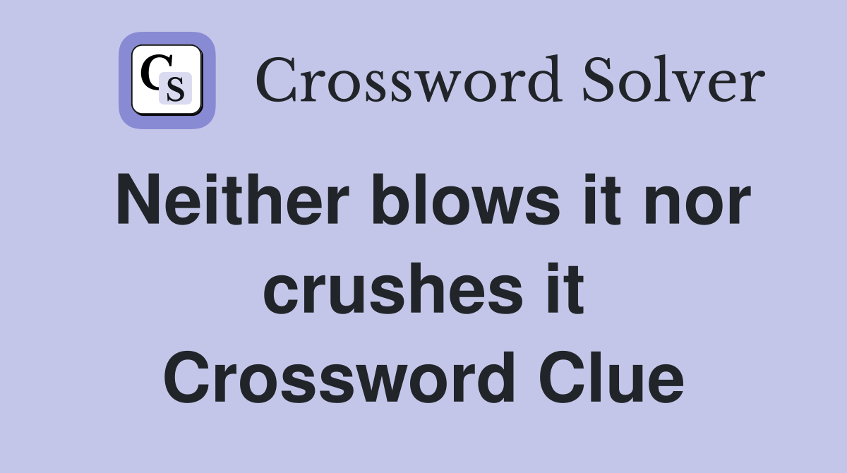 Neither blows it nor crushes it Crossword Clue