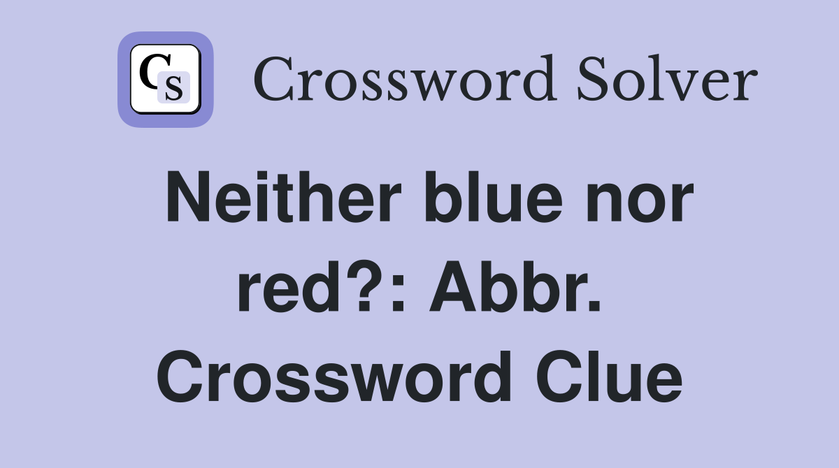 Neither blue nor red?: Abbr. Crossword Clue