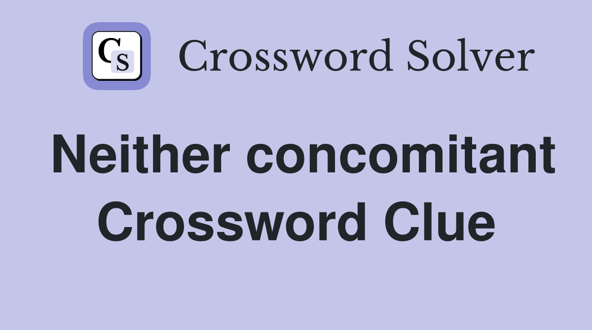 Neither concomitant Crossword Clue