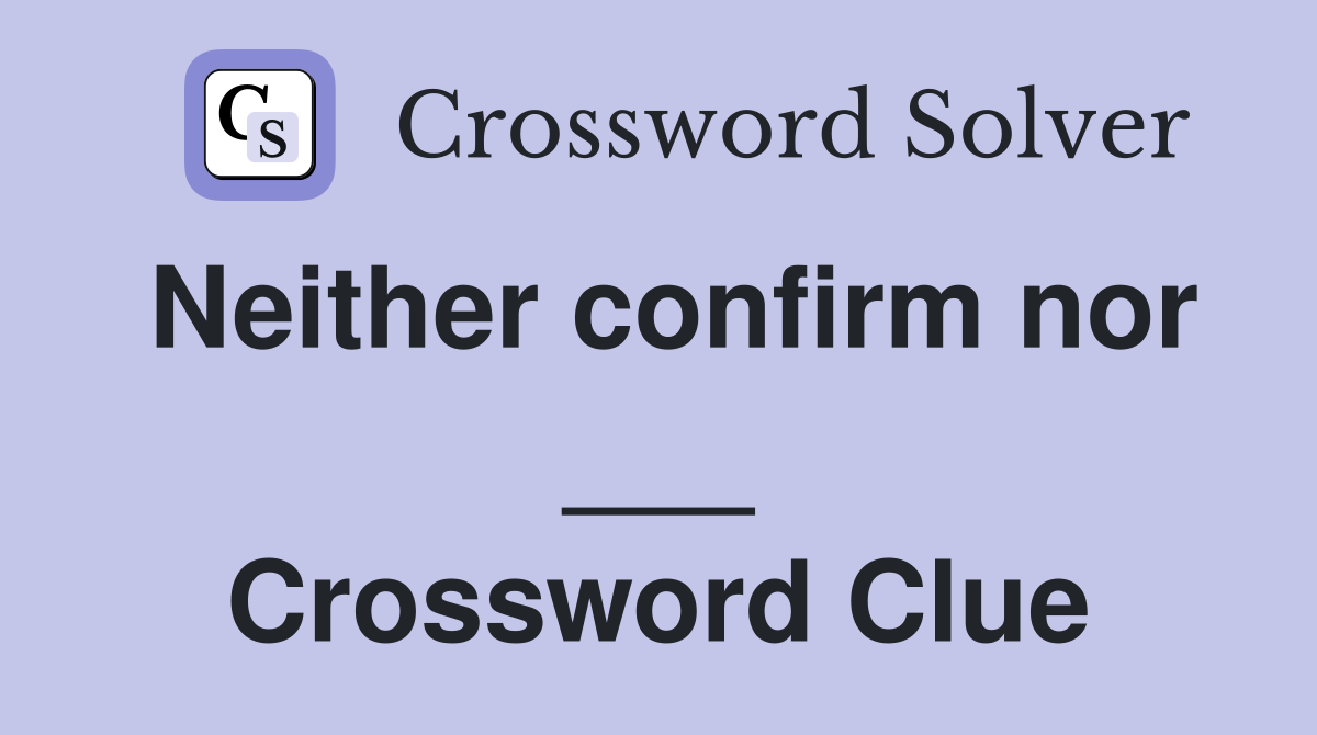 Neither confirm nor ___ Crossword Clue