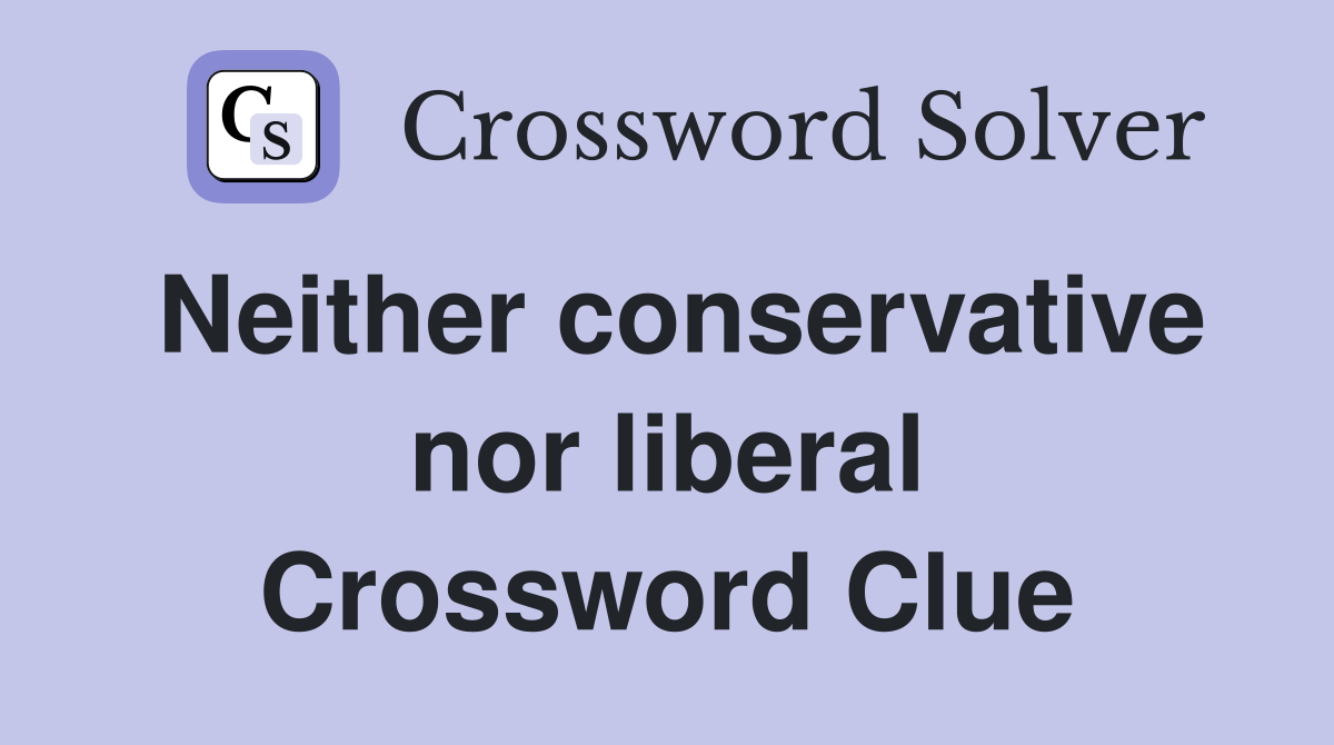 Neither conservative nor liberal Crossword Clue
