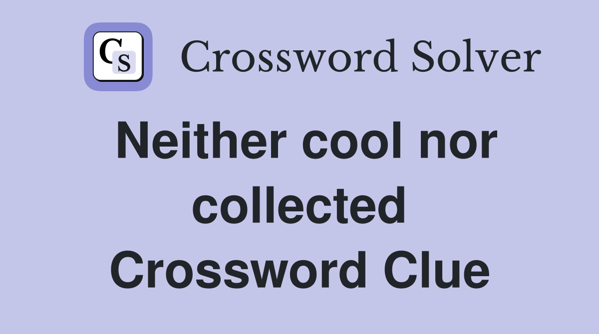 Neither cool nor collected Crossword Clue