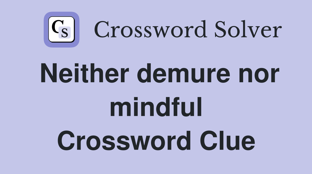 Neither demure nor mindful Crossword Clue
