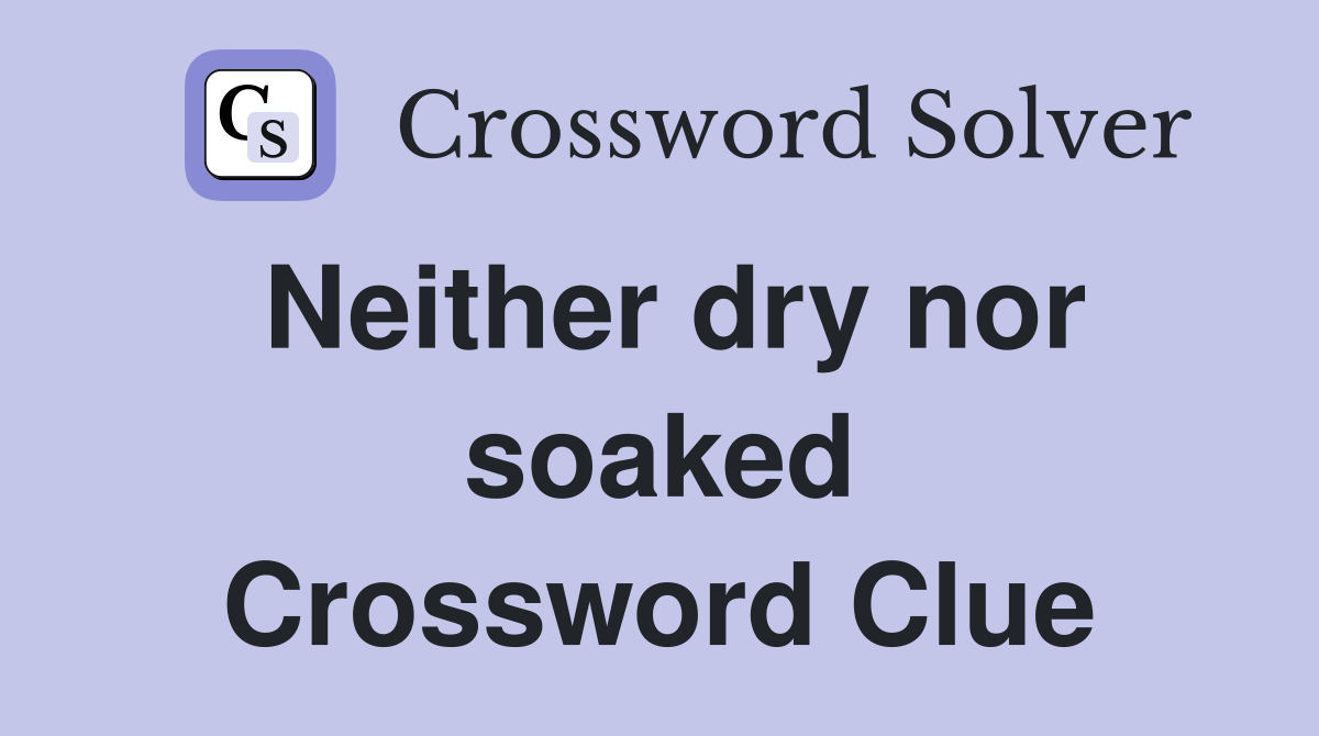 Neither dry nor soaked Crossword Clue
