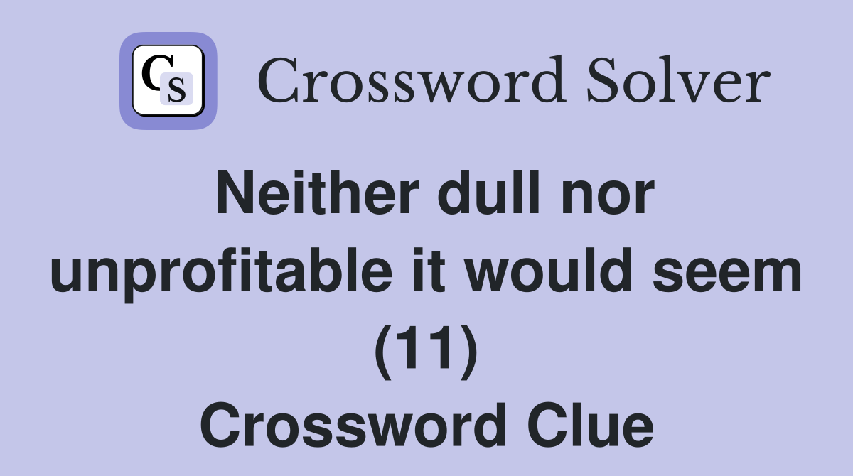 Neither dull nor unprofitable it would seem (11) Crossword Clue
