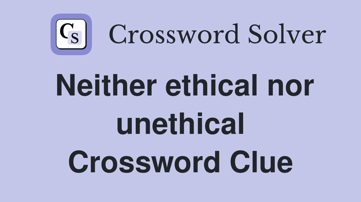 Neither ethical nor unethical Crossword Clue