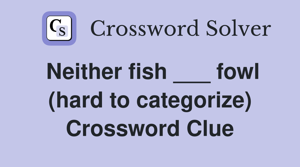 Neither fish ___ fowl (hard to categorize) Crossword Clue