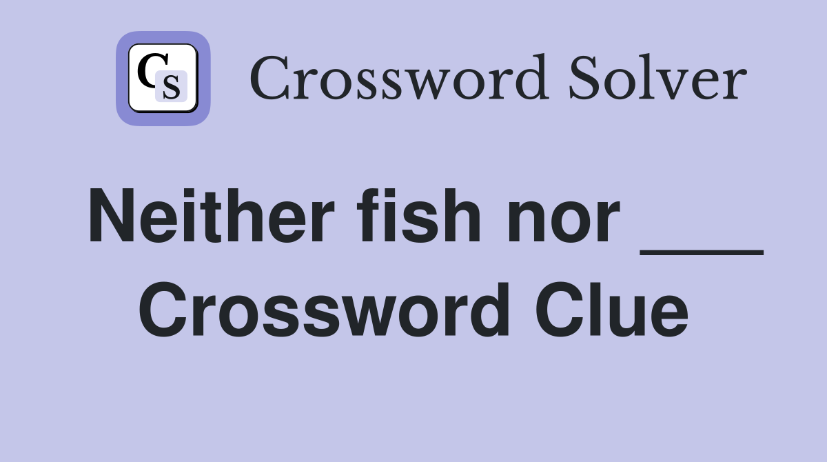 Neither fish nor ___ Crossword Clue