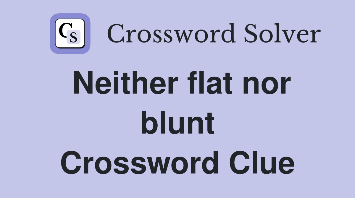 Neither flat nor blunt Crossword Clue