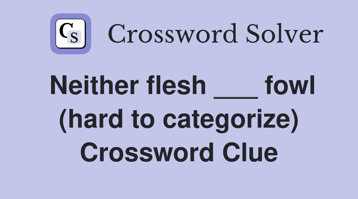 Neither flesh ___ fowl (hard to categorize) Crossword Clue