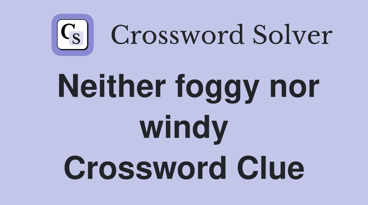 Neither foggy nor windy Crossword Clue