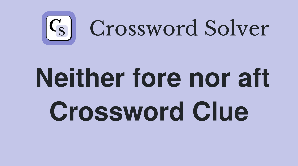 Neither fore nor aft Crossword Clue