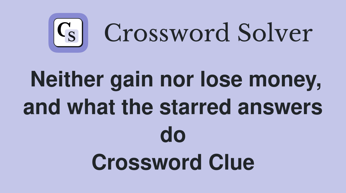 Neither gain nor lose money, and what the starred answers do Crossword Clue