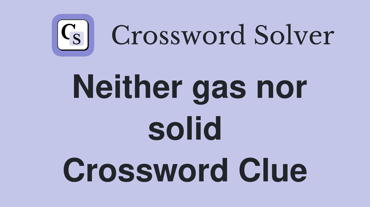 Neither gas nor solid Crossword Clue