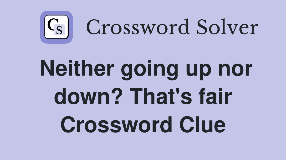 Neither going up nor down? That's fair Crossword Clue