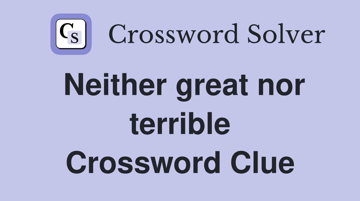 Neither great nor terrible Crossword Clue