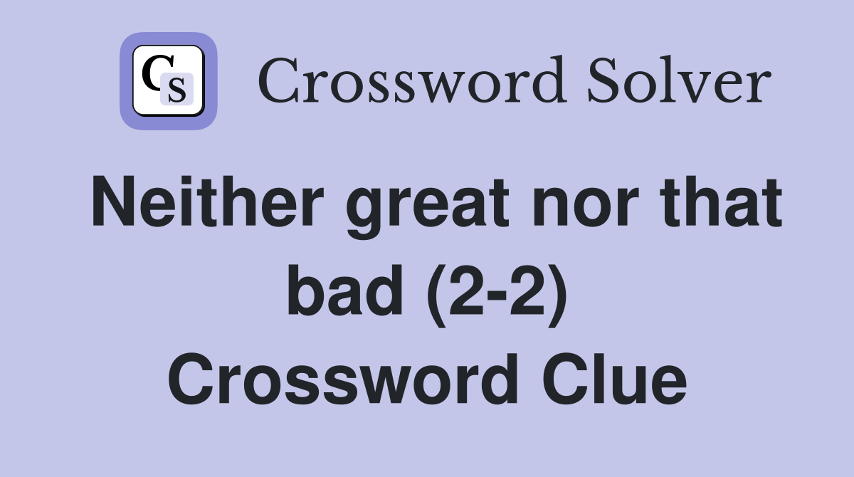 Neither great nor that bad (2-2) Crossword Clue