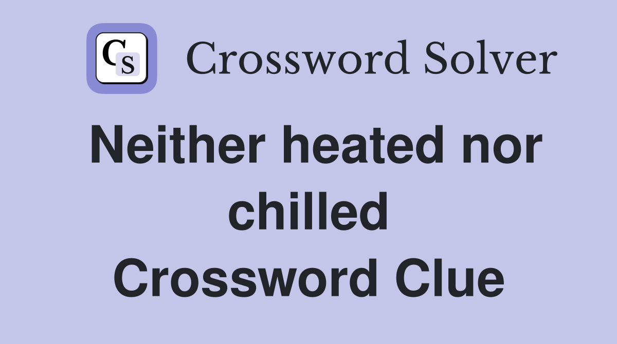 Neither heated nor chilled Crossword Clue
