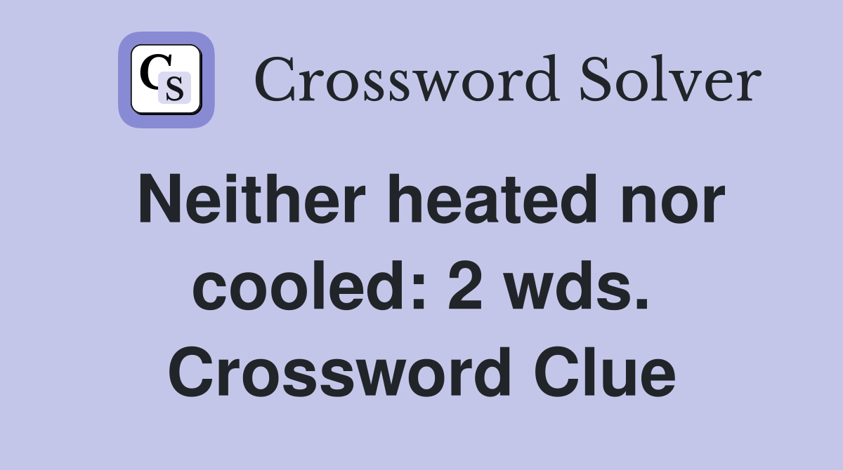 Neither heated nor cooled: 2 wds. Crossword Clue