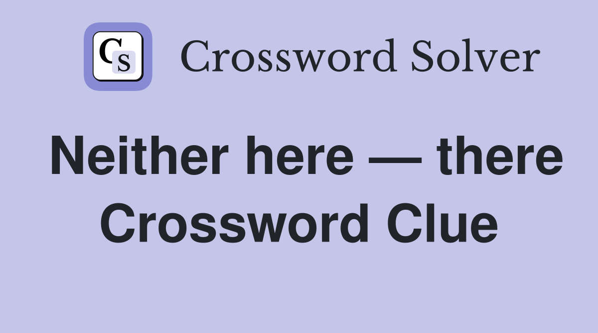 Neither here — there Crossword Clue