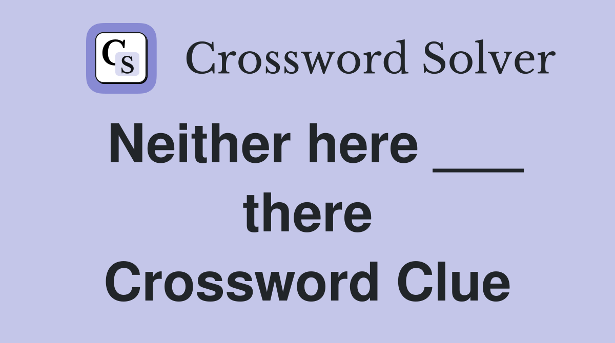 Neither here ___ there Crossword Clue