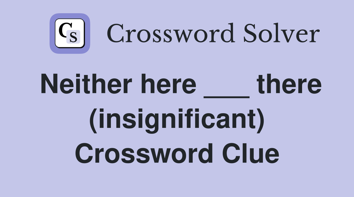 Neither here ___ there (insignificant) Crossword Clue