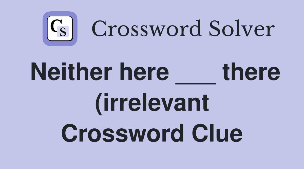 Neither here there (irrelevant) Crossword Clue Answers Neither here there (irrelevant) Crossword Clue Answers