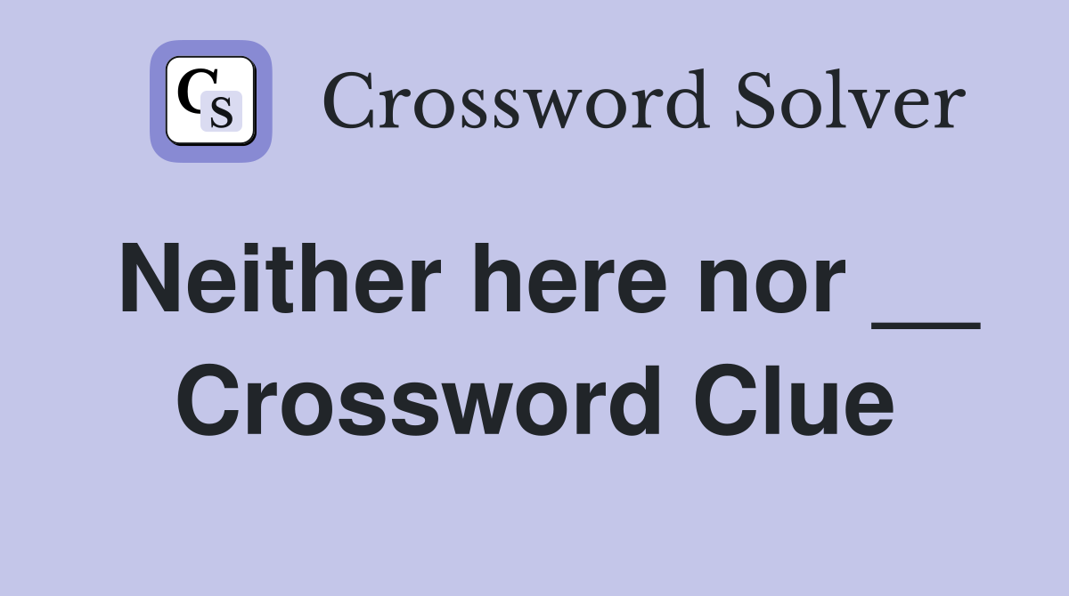 Neither here nor __ Crossword Clue