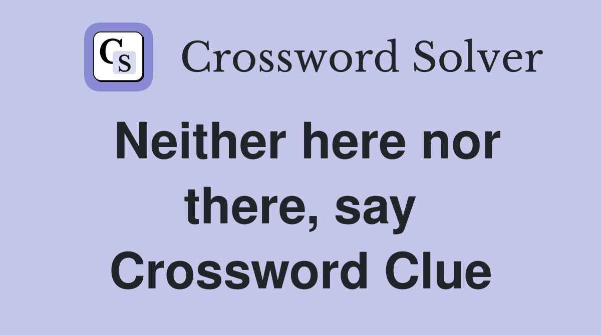 Neither here nor there, say Crossword Clue