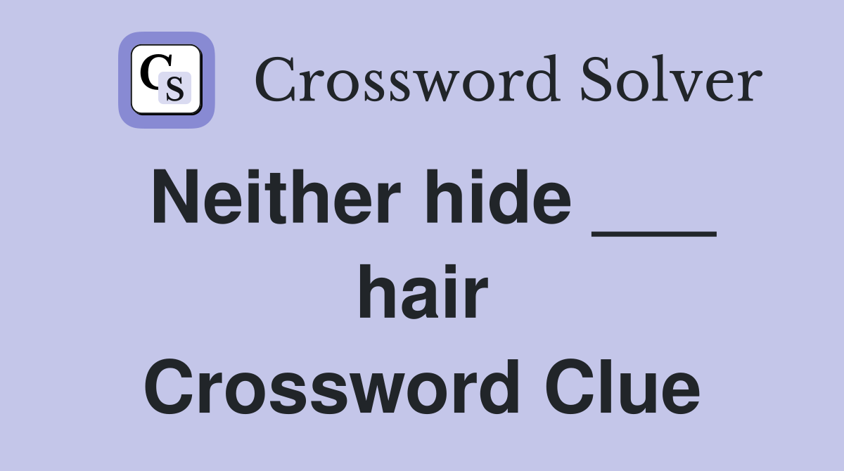Neither hide ___ hair Crossword Clue