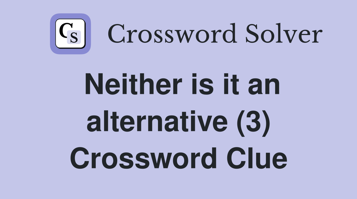 Neither is it an alternative (3) Crossword Clue