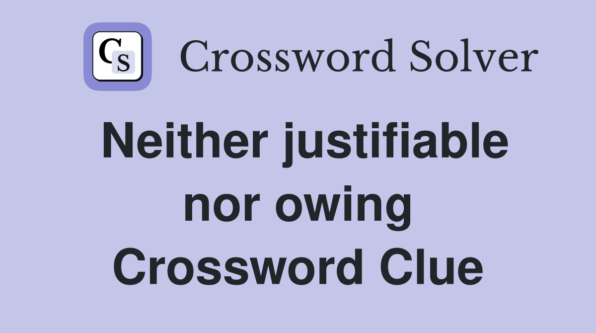 Neither justifiable nor owing Crossword Clue