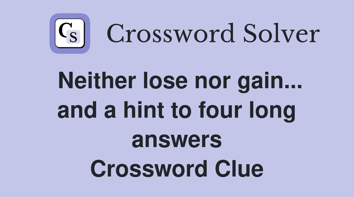 Neither lose nor gain... and a hint to four long answers Crossword Clue