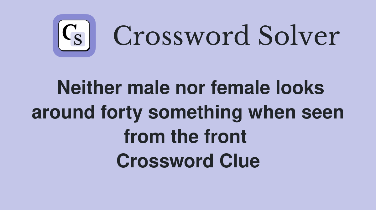 Neither male nor female looks around forty something when seen from the front  Crossword Clue