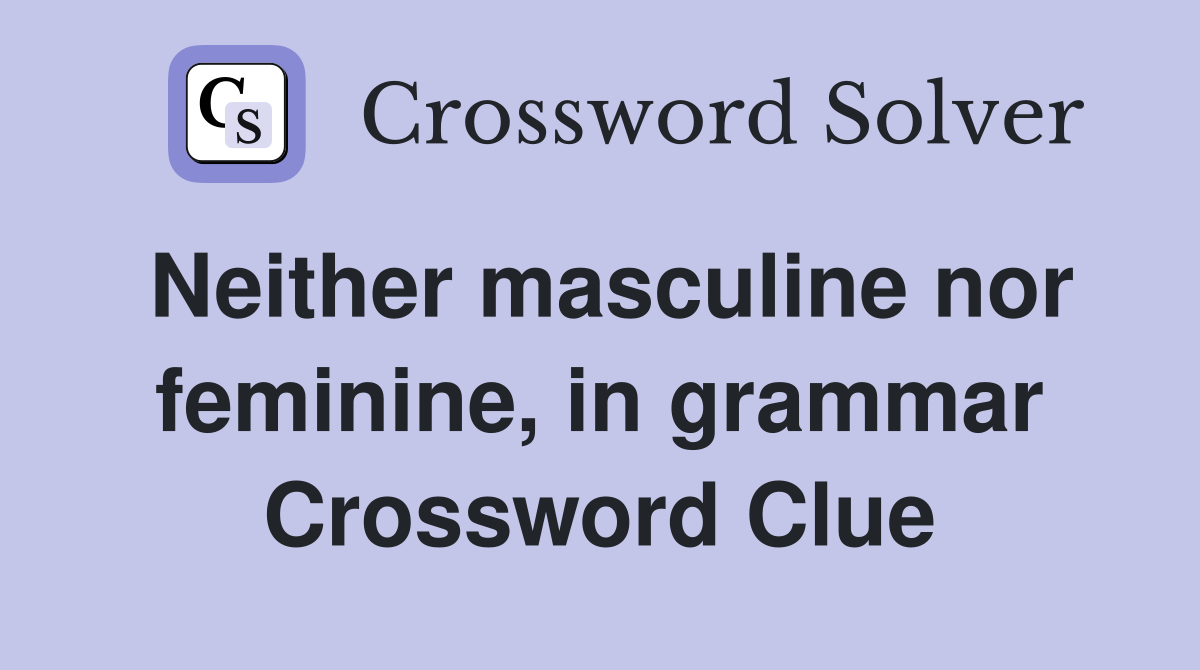 Neither masculine nor feminine, in grammar Crossword Clue