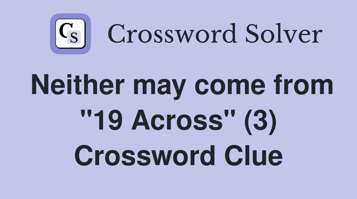 Neither may come from "19 Across" (3) Crossword Clue